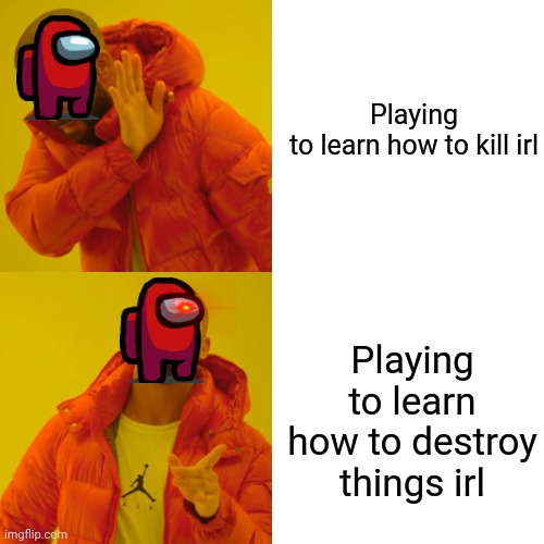 Among us | Playing to learn how to kill irl; Playing to learn how to destroy things irl | image tagged in memes,drake hotline bling | made w/ Imgflip meme maker
