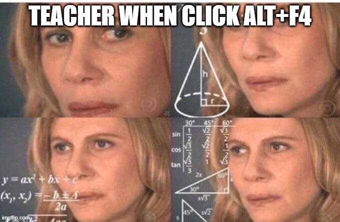 Math lady/Confused lady | TEACHER WHEN CLICK ALT+F4 | image tagged in math lady/confused lady | made w/ Imgflip meme maker