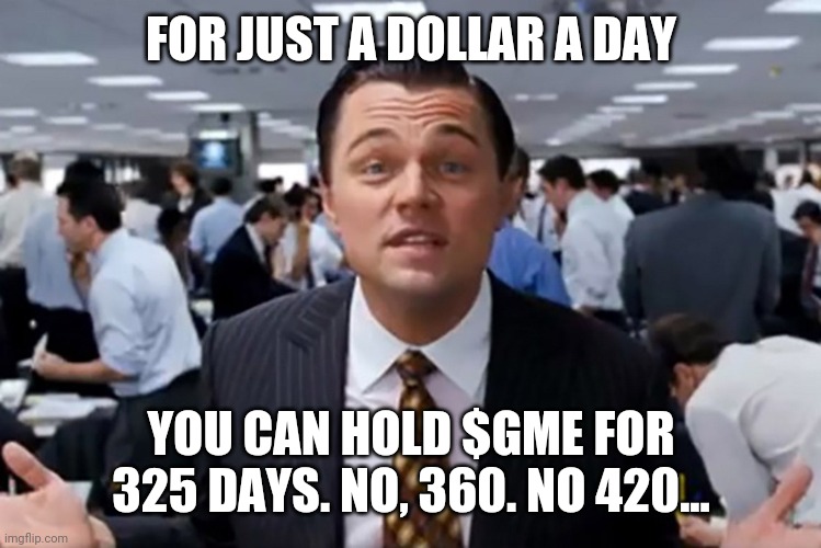 Wolf of Wall Street | FOR JUST A DOLLAR A DAY; YOU CAN HOLD $GME FOR 325 DAYS. NO, 360. NO 420... | image tagged in wolf of wall street | made w/ Imgflip meme maker