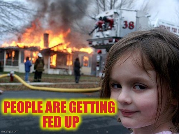 Disaster Girl Meme | PEOPLE ARE GETTING 
FED UP | image tagged in memes,disaster girl | made w/ Imgflip meme maker