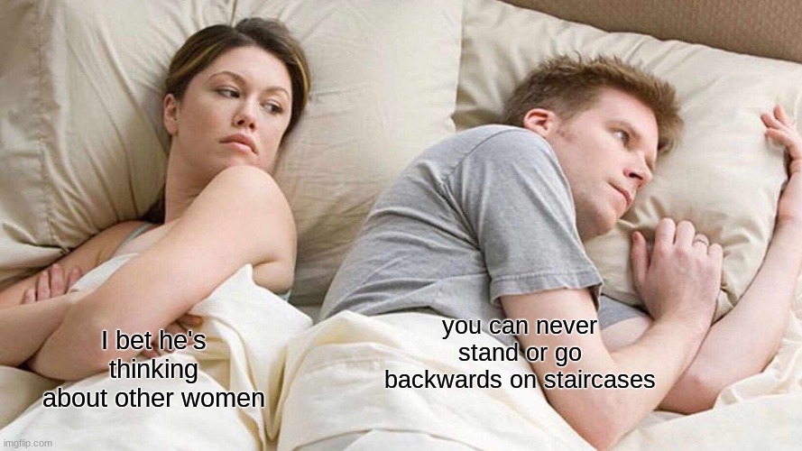wait- |  you can never stand or go backwards on staircases; I bet he's thinking about other women | image tagged in memes,i bet he's thinking about other women | made w/ Imgflip meme maker