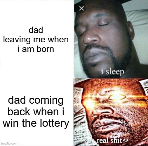 Sleeping Shaq | dad leaving me when i am born; dad coming back when i win the lottery | image tagged in memes,sleeping shaq | made w/ Imgflip meme maker