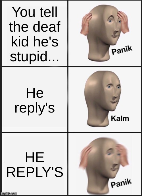Panik Kalm Panik Meme | You tell the deaf kid he's stupid... He reply's; HE REPLY'S | image tagged in memes,panik kalm panik | made w/ Imgflip meme maker