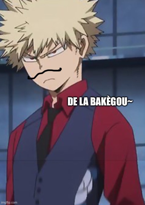 thismemewilldiesoonaf | DE LA BAKÈGOU~ | image tagged in bakugo,bnha,memes,anime meme,anime,anime memes | made w/ Imgflip meme maker