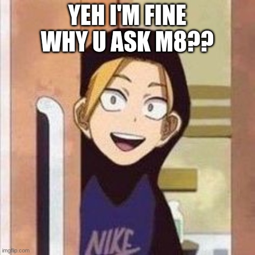 Yo boi danki | YEH I'M FINE WHY U ASK M8?? | image tagged in yo boi danki | made w/ Imgflip meme maker