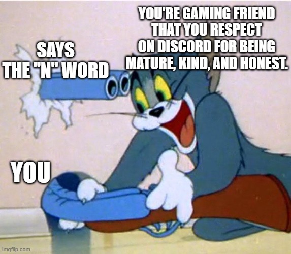 Generic discord friends be like..... | YOU'RE GAMING FRIEND THAT YOU RESPECT ON DISCORD FOR BEING MATURE, KIND, AND HONEST. SAYS THE "N" WORD; YOU | image tagged in relateable,brace yourself,oof,sad but true,discord,fake friends | made w/ Imgflip meme maker