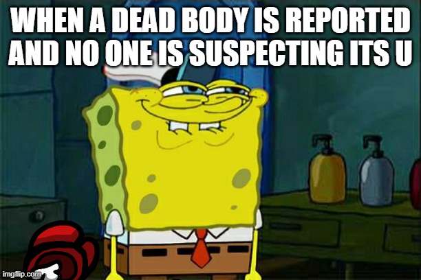 Don't You Squidward | WHEN A DEAD BODY IS REPORTED AND NO ONE IS SUSPECTING ITS U | image tagged in memes,don't you squidward | made w/ Imgflip meme maker