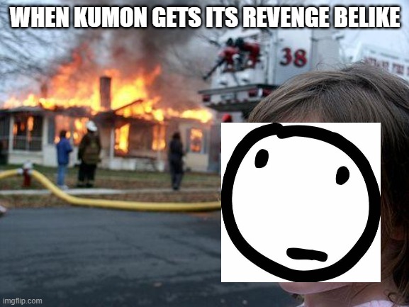 Disaster Girl Meme | WHEN KUMON GETS ITS REVENGE BELIKE | image tagged in memes,disaster girl | made w/ Imgflip meme maker