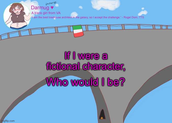 darmug's announcement template | If I were a fictional character, Who would I be? | image tagged in darmug's announcement template | made w/ Imgflip meme maker