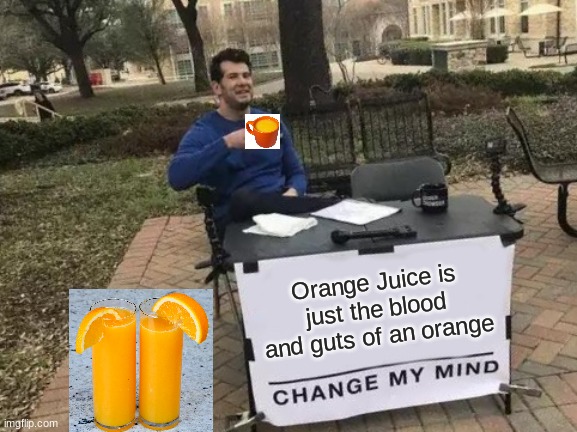 Change My Mind Meme | Orange Juice is just the blood and guts of an orange | image tagged in memes,change my mind | made w/ Imgflip meme maker