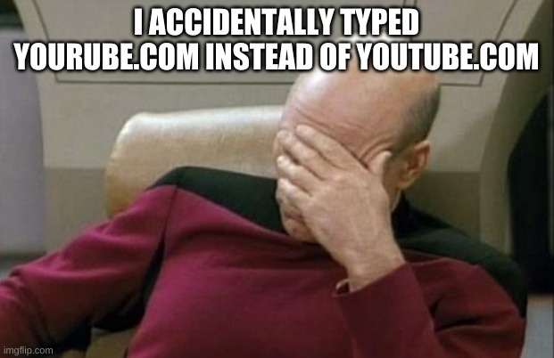 dont ask why i search by url | I ACCIDENTALLY TYPED YOURUBE.COM INSTEAD OF YOUTUBE.COM | image tagged in memes,funny,youtube,typo,bruh,captain picard facepalm | made w/ Imgflip meme maker