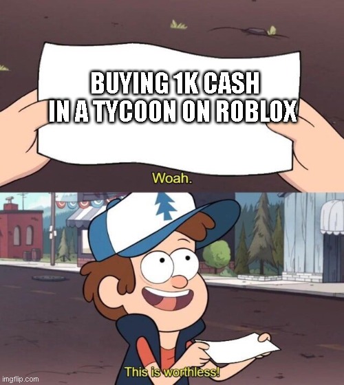 Gravity Falls Meme | BUYING 1K CASH IN A TYCOON ON ROBLOX | image tagged in gravity falls meme | made w/ Imgflip meme maker