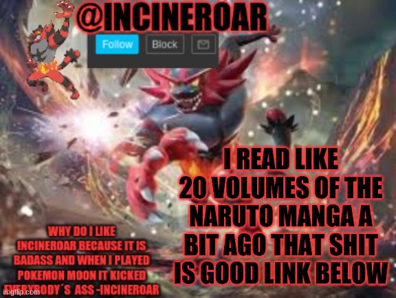 shit is amazing | I READ LIKE 20 VOLUMES OF THE NARUTO MANGA A BIT AGO THAT SHIT IS GOOD LINK BELOW | image tagged in incineroar new announcement | made w/ Imgflip meme maker
