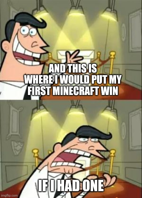 This Is Where I'd Put My Trophy If I Had One Meme | AND THIS IS WHERE I WOULD PUT MY FIRST MINECRAFT WIN; IF I HAD ONE | image tagged in memes,this is where i'd put my trophy if i had one | made w/ Imgflip meme maker