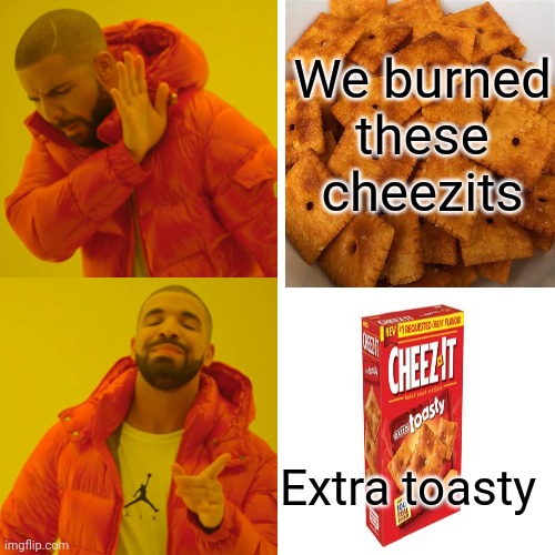It's not that I don't believe you, it's that I decline to be stupid | We burned these cheezits; Extra toasty | image tagged in memes,drake hotline bling | made w/ Imgflip meme maker