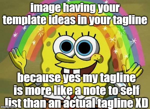 Imagination Spongebob | image having your template ideas in your tagline; because yes my tagline is more like a note to self list than an actual tagline XD | made w/ Imgflip meme maker