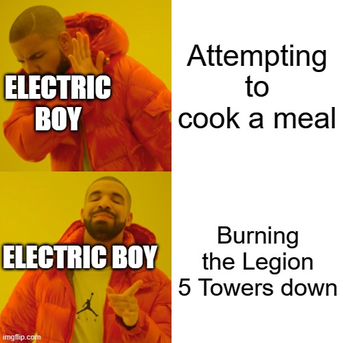 Drake Hotline Bling | Attempting to cook a meal; ELECTRIC BOY; Burning the Legion 5 Towers down; ELECTRIC BOY | image tagged in memes,drake hotline bling | made w/ Imgflip meme maker