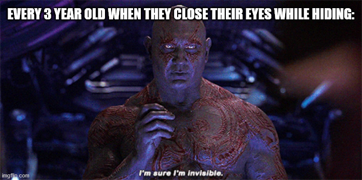 Drax is one of my favorite G.O.T.G. members | EVERY 3 YEAR OLD WHEN THEY CLOSE THEIR EYES WHILE HIDING: | image tagged in marvel,guardians of the galaxy,infinity war,drax,invisibility | made w/ Imgflip meme maker