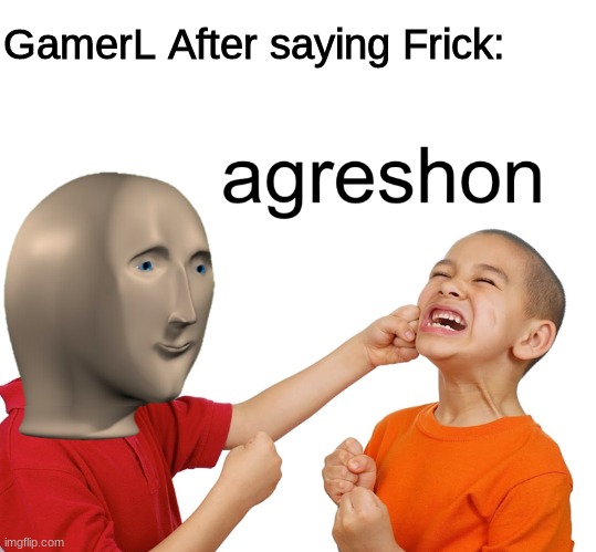 Meme man aggression | GamerL After saying Frick: | image tagged in meme man aggression | made w/ Imgflip meme maker