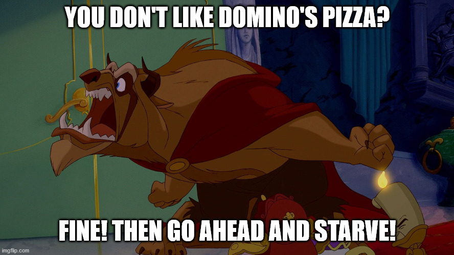 Go Ahead And Starve | YOU DON'T LIKE DOMINO'S PIZZA? FINE! THEN GO AHEAD AND STARVE! | image tagged in go ahead and starve | made w/ Imgflip meme maker