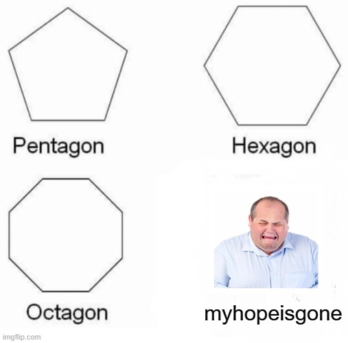 myhopeisgone | myhopeisgone | image tagged in memes,pentagon hexagon octagon | made w/ Imgflip meme maker
