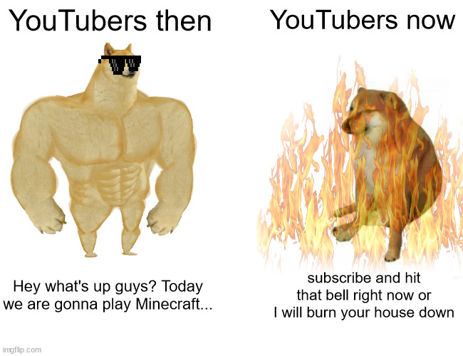 YouTubers then; YouTubers now; Hey what's up guys? Today we are gonna play Minecraft... subscribe and hit that bell right now or I will burn your house down | image tagged in youtube,true story bro | made w/ Imgflip meme maker