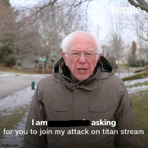 you dont have to (link in comments) | for you to join my attack on titan stream | image tagged in memes | made w/ Imgflip meme maker