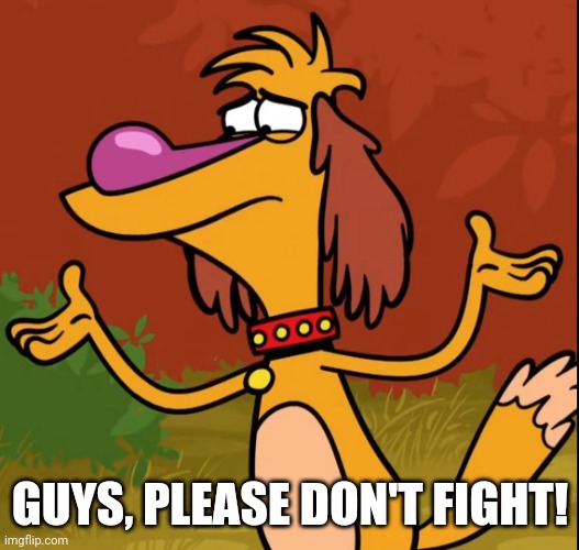 Confused Hal (Nature Cat) | GUYS, PLEASE DON'T FIGHT! | image tagged in confused hal nature cat | made w/ Imgflip meme maker