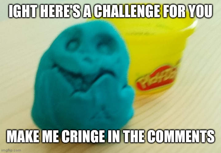 No, saying "uwu" will not work | IGHT HERE'S A CHALLENGE FOR YOU; MAKE ME CRINGE IN THE COMMENTS | image tagged in bazooka's creation | made w/ Imgflip meme maker