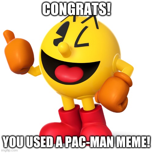 Pac man  | CONGRATS! YOU USED A PAC-MAN MEME! | image tagged in pac man | made w/ Imgflip meme maker