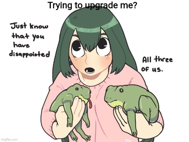 Trying to upgrade me? | made w/ Imgflip meme maker