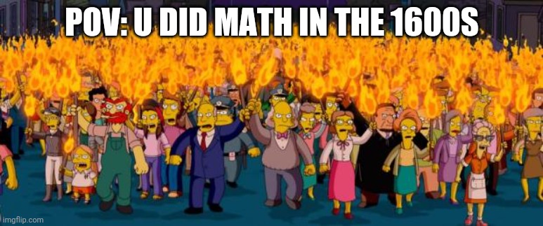 Simpsons angry mob torches | POV: U DID MATH IN THE 1600S | image tagged in simpsons angry mob torches | made w/ Imgflip meme maker