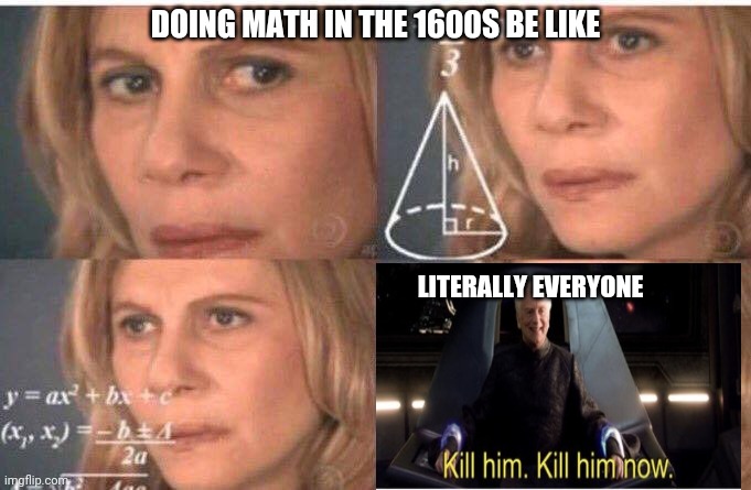 Math lady/Confused lady | DOING MATH IN THE 1600S BE LIKE; LITERALLY EVERYONE | image tagged in math lady/confused lady | made w/ Imgflip meme maker