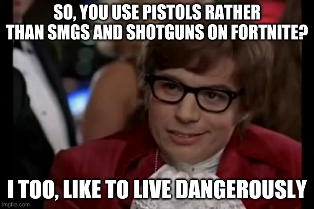I Too Like To Live Dangerously | SO, YOU USE PISTOLS RATHER THAN SMGS AND SHOTGUNS ON FORTNITE? I TOO, LIKE TO LIVE DANGEROUSLY | image tagged in memes,i too like to live dangerously,fortnite | made w/ Imgflip meme maker