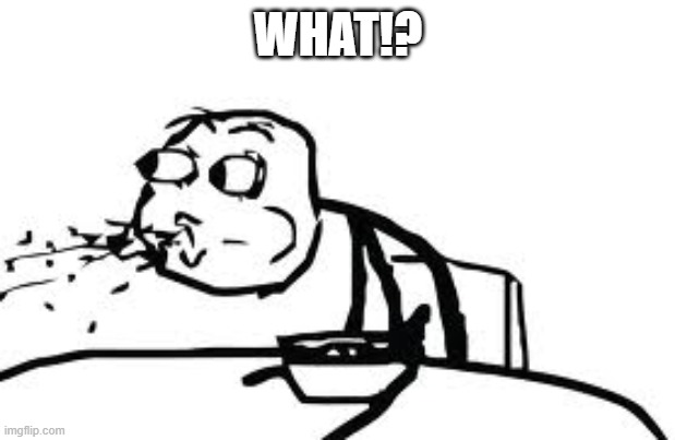 Cereal Guy Spitting Meme | WHAT!? | image tagged in memes,cereal guy spitting | made w/ Imgflip meme maker