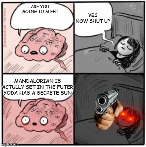 Brain Before Sleep | YES NOW SHUT UP; ARE YOU GOING TO SLEEP; MANDALORIAN IS ACTULLY SET IN THE FUTER YODA HAS A SECRETE SUN | image tagged in brain before sleep | made w/ Imgflip meme maker