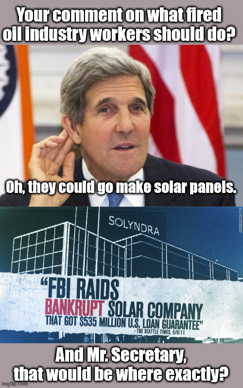 Your comment on what fired oil industry workers should do? Oh, they could go make solar panels. And Mr. Secretary, that would be where exactly? | image tagged in john kerry what | made w/ Imgflip meme maker