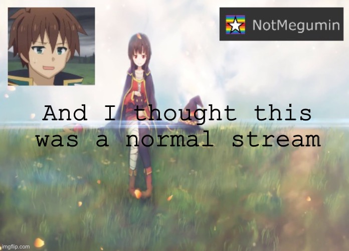 WHAT THE HELL IS THE ART ABOUT HUH?????? | And I thought this was a normal stream | image tagged in notmegumin announcement | made w/ Imgflip meme maker