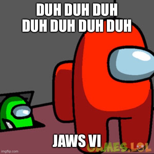 Jaws VI | DUH DUH DUH DUH DUH DUH DUH; JAWS VI | image tagged in the among us vent | made w/ Imgflip meme maker
