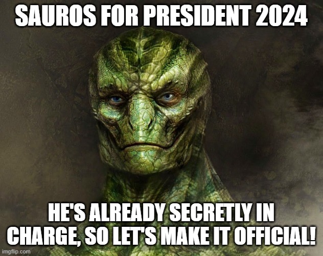 Sauros for PREZ 2024! | SAUROS FOR PRESIDENT 2024; HE'S ALREADY SECRETLY IN CHARGE, SO LET'S MAKE IT OFFICIAL! | image tagged in reptilian,presidential race,election 2016,evil overlord rules,presidential candidates,third party candidates | made w/ Imgflip meme maker