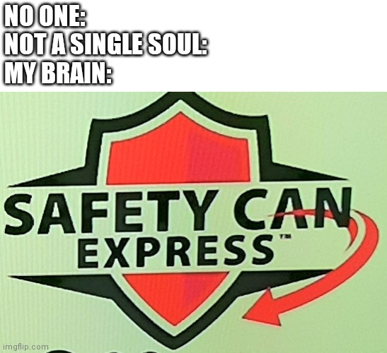 Also this is a template | NO ONE:
NOT A SINGLE SOUL:
MY BRAIN: | image tagged in safety can express | made w/ Imgflip meme maker