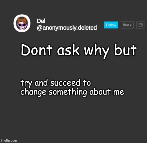 Del Announcement | Dont ask why but; try and succeed to change something about me | image tagged in del announcement | made w/ Imgflip meme maker