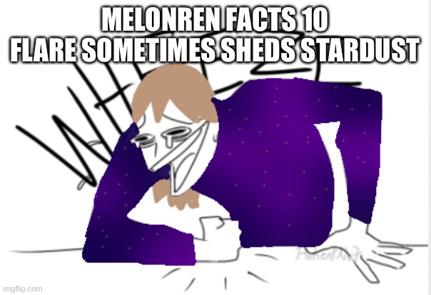 A | MELONREN FACTS 10
FLARE SOMETIMES SHEDS STARDUST | image tagged in fakie wheeze | made w/ Imgflip meme maker