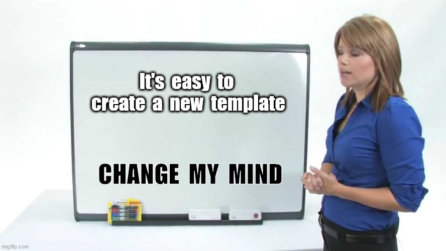 Try it - you'll see ! | It's  easy  to  create  a  new  template CHANGE  MY  MIND | image tagged in template | made w/ Imgflip meme maker