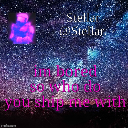 Stellar | im bored so who do you ship me with | image tagged in stellar | made w/ Imgflip meme maker