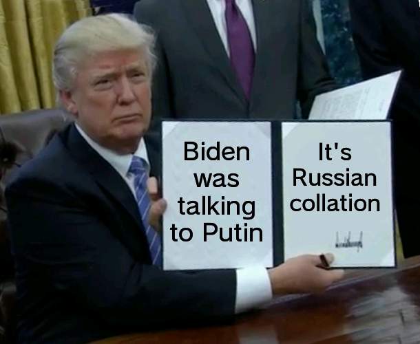 It is since you said that about Trump | Biden was talking to Putin; It's Russian collation | image tagged in memes,trump bill signing,putin,biden | made w/ Imgflip meme maker