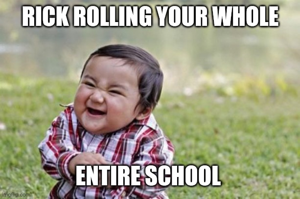 Evil Toddler Meme | RICK ROLLING YOUR WHOLE; ENTIRE SCHOOL | image tagged in memes,evil toddler | made w/ Imgflip meme maker
