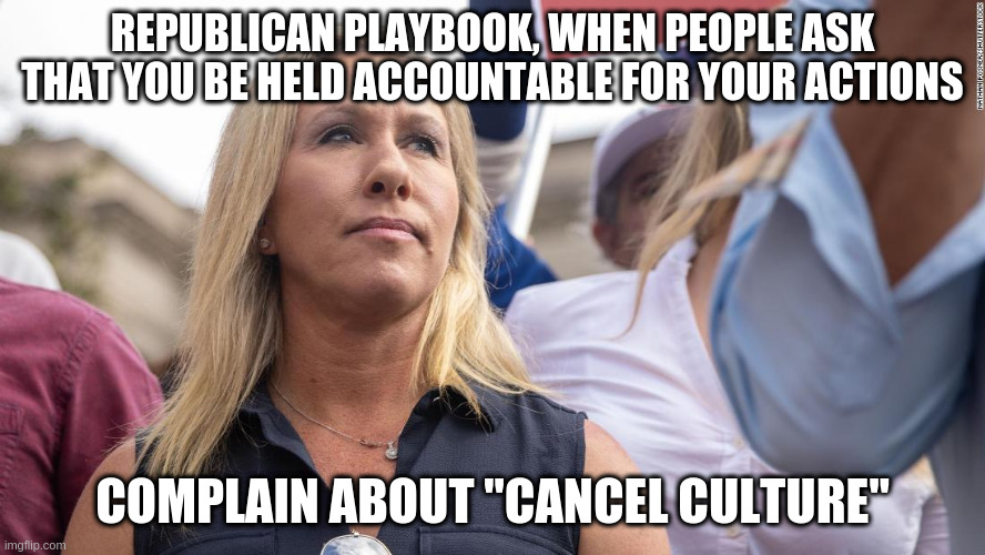 Just Resign | REPUBLICAN PLAYBOOK, WHEN PEOPLE ASK THAT YOU BE HELD ACCOUNTABLE FOR YOUR ACTIONS; COMPLAIN ABOUT "CANCEL CULTURE" | image tagged in marjorie taylor greene,accountability,cancel culture | made w/ Imgflip meme maker