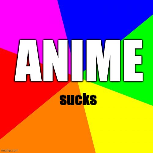 Blank Colored Background | ANIME; sucks | image tagged in memes,blank colored background | made w/ Imgflip meme maker