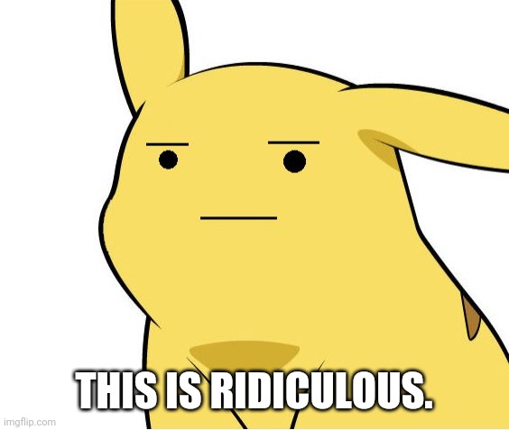 Pikachu Is Not Amused | THIS IS RIDICULOUS. | image tagged in pikachu is not amused | made w/ Imgflip meme maker